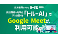 採用管理システム「トルー」、面談業務の効率化、質を改善する「トルーAI」でGoogle Meetが利用可能に