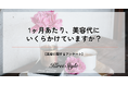 【1ヶ月あたりの美容代の相場はいくら?】「50,000円以上」かける人は20代で最多に!