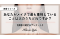 年齢を重ねるにつれ「異性受け」から「自分受け」に移行か?メイクで重視していることに関する調査実地!