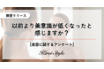以前より美意識が低くなったと感じる?◯◯代を境に「低くなった」が過半数を超える結果に