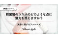 韓国コスメの魅力ポイントを2,000人に調査！1位『価格（コスパ）』に迫る2位は『魅力を感じない』がほぼ同率で続く意外な結果に！