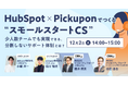 少人数CSチーム必見！「HubSpot×pickuponでつくる“スモールスタートCS”」顧客対応の分断を防ぐ運用モデルを公開