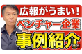 【ベンチャー企業にこそ、求められるのは広報力!】井上岳久のYouTubeチャンネルで気軽に学ぼう!今は著名な有名企業もこうして成長した!「ベンチャー企業と広報PRは相性が抜群」成功事例に学ぶ広報戦略