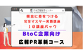 【広報PRを約50時間で徹底して学び、最短で広報のプロフェッショナルへ】BtoC企業向け「広報PR革新・強化コース」提供開始!広報PRのほぼすべてのスキルを一気に習得できる、究極の講座が誕生!