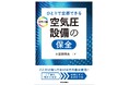 調整や部品交換に必要な知識を授け、エア漏れ箇所の発見と対策がひとりでできる!書籍『カラー版 空気圧設備の保全』発売