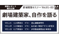 劇場の未来について考える『劇場建築セミナー』～劇場建築家、自作を語る～ Vol.01～03 開催レポート無料公開