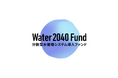 持続可能な水インフラを、次の世代へ 『Water 2040 Fund -分散型水循環システム導入ファンド-』始動 7月8日(火)より全国自治体向けエントリー受付開始