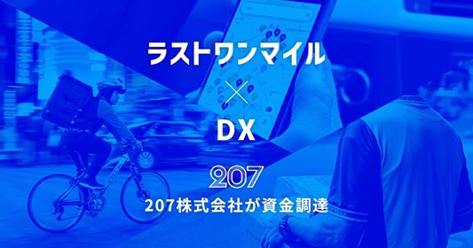 「物流業界におけるラストワンマイルのDX加速を目指す」207(株)、総額8,000万円の資金調達を実施