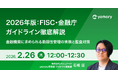 【ウェビナー開催】2026年版：FISC・金融庁ガイドライン徹底解説