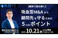 【10/21開催】吸血型M&Aから顧問先を守るための5つのポイントを無料セミナーで解説いたします。