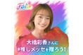 【大橋彩香 Ayaka Ohashi Oneman Live『Fiesta』】大橋彩香さんに#推しメッセ®︎を贈ろう！5/20より受付開始