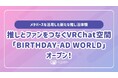 推しとファンをつなぐVRChat空間「BIRTHDAY-AD WORLD」をオープン！メタバースを活用した新たな推し活体験を提供