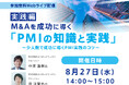 【無料オンラインセミナー】M&Aを成功に導くPMIの実践的ノウハウを伝授! 少人数体制でのPMI成功の秘訣 (8月27日開催)