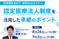 【無料Webセミナー】認定医療法人制度を活用した承継のポイント(8月26日・9月3日開催)