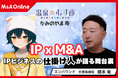「温泉むすめ」× M&AでIPビジネスを地方から加速──エンバウンド橋本代表が語る成長戦略と50年ビジョン【M&A Online PRIME対談動画公開】