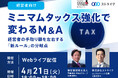 【4月21日 無料Webセミナー開催】ミニマムタックス強化で変わるM&A