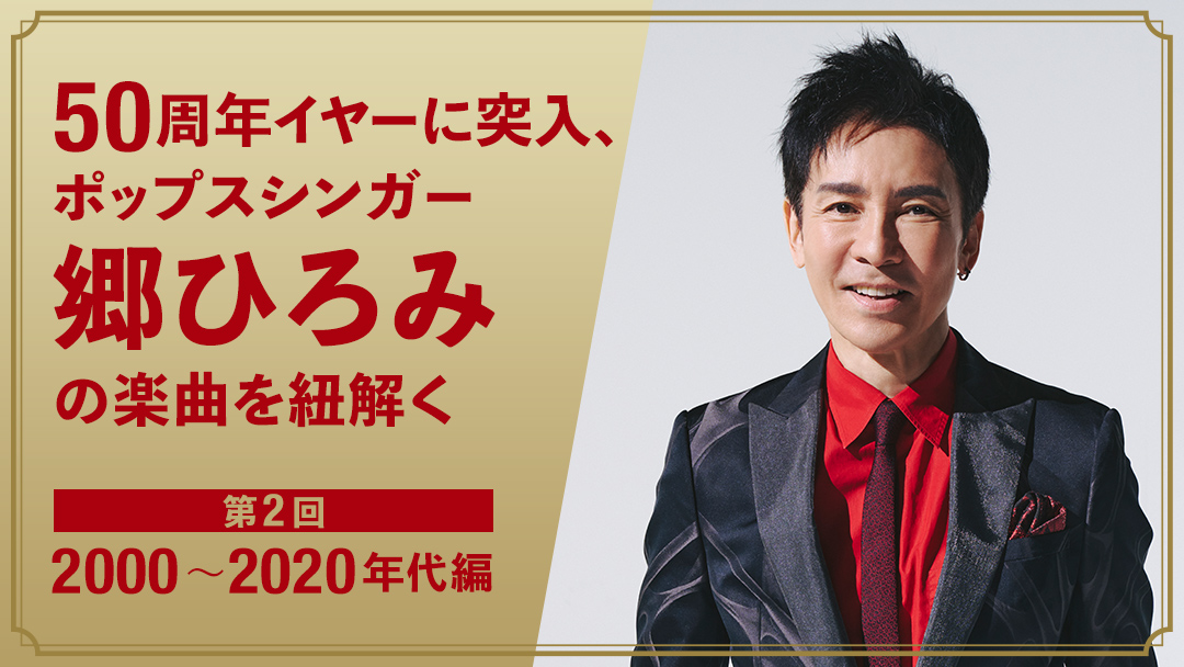 「50周年イヤーに突入！ポップスシンガー郷ひろみの楽曲を紐解く」2週連続特集 [第2回 2000～2020年代編]【auスマートパスプレミアム】にて本日より公開