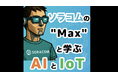 テクノロジーエバンジェリストによる新番組『ソラコム「Max」と学ぶAIとIoT』を公式チャンネルで公開