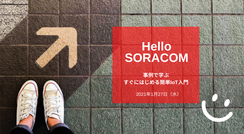 IoTプロジェクトの進め方を学ぶオンラインセミナー「Hello SORACOM」を開催　1/27（水）開催：事例で学ぶ、すぐにはじめる簡単IoT入門