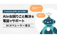 24時間365日、待ち時間ゼロを目指して 「AIオペレーター窓口」を4/8より本格稼働 段階的な機能拡張でお客さまの“困った”をいつでも迅速に解決へ