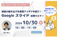 【10月30日開催】授業の幅を広げる実践アイデアを紹介!Google スライド™️ 活用セミナー