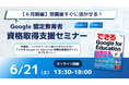 【6月開催】受講後すぐに活かせる!Google 認定教育者 資格取得支援セミナー開催のお知らせ