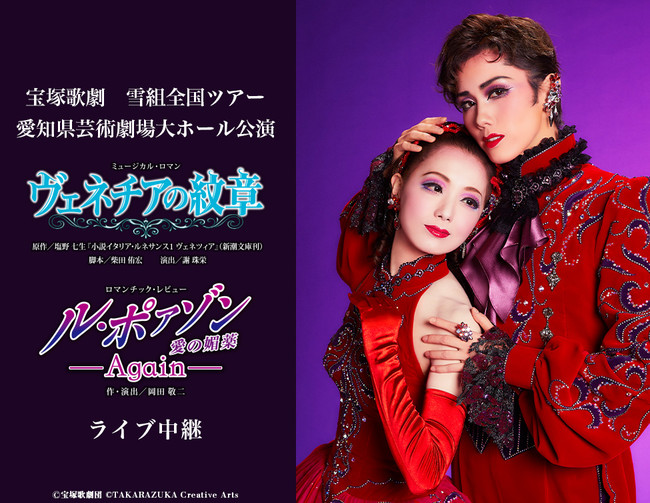 宝塚歌劇 雪組全国ツアー 愛知県芸術劇場大ホール公演『ヴェネチアの紋章』『ル・ポァゾン 愛の媚薬 －Again－』ライブ中継開催決定！ |  ライブ・ビューイング・ジャパンのプレスリリース