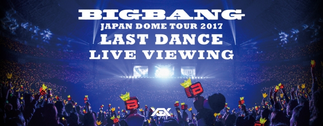 BIGBANG JAPAN DOME TOUR 2017 -LAST DANCE- ライブ・ビューイング開催 ...