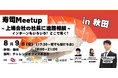 秋田の学生向け進路相談イベント「寿司MeetUp～上場企業の社長に進路相談～」を、8/9(金)18:00～秋田市にて開催いたします！