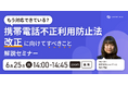 6/25(水)14:00【携帯電話不正利用防止法 改正に向けてすべきこと】解説セミナー<オンライン無料>