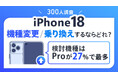 最新iPhone18へ機種変更・乗り換えするならどのモデル？【iPhone 18シリーズ関連アンケート調査】