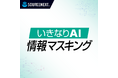 生成AIに添付する前に、機密情報を削除「いきなりAI 情報マスキング」5月26日(火)新発売