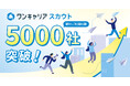新卒採用サービス「ワンキャリア」のスカウトサービス、累計ご利用社数5,000社を突破