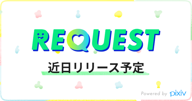 Pixivに新たに リクエスト機能 が登場 近日リリース決定 ピクシブ株式会社のプレスリリース