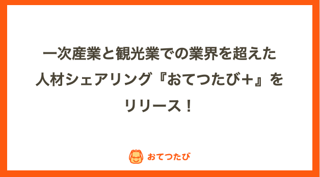 新型コロナウィルスの影響を受け人手不足 が加速する一次産業と 観光業の人材をシェアリングする おてつたび をリリース 株式会社おてつたびのプレスリリース