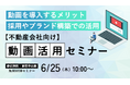 【不動産会社向け】物件紹介から採用・ブランディングまで網羅！「不動産業界における動画活用・成功事例セミナー」を6月25日に無料開催