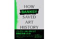 「バンクシー」作品の新たな探求!世界8か国同時刊行!!『How Banksy Saved Art Historyバンクシーはいかにして美術史を救ったか』