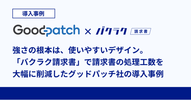 株式会社グッドパッチが「バクラク請求書」を導入。〜上場を果たしたデザインカンパニーの決め手となった、「バクラク請求書