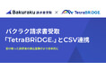 バクラク請求書受取、「TetraBRiDGE®」とCSV連携。受け取った請求書の振込業務がより効率的に