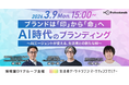 【“生活者データ・ドリブン”マーケティングセミナー主催】AI時代のブランディング～ブランドは「印」から「命」へ。AIエージェントが変える生活者との新たな絆～