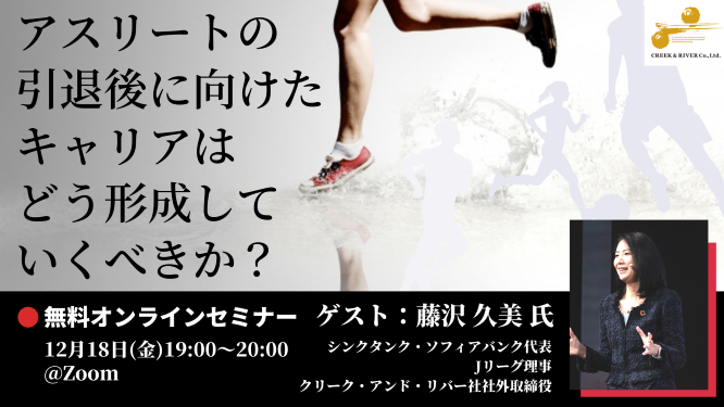 Jリーグ理事 藤沢久美氏が登壇 12 18 金 無料オンラインセミナー アスリート の引退後に向けたキャリアはどう形成していくべきか 株式会社クリーク アンド リバー社のプレスリリース