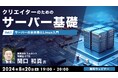 【初心者向け】サーバの基本を学んで開発・運用・コスト効率を向上させよう！8/20（火）～ 無料のオンライン講座「クリエイターのためのサーバ基礎」（全3回）を開催