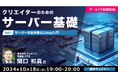 【初心者向け】開発・運用・コスト効率向上の鍵を握るのはサーバです!10/18(金)好評セミナー「クリエイターのためのサーバ基礎」のアーカイブ映像を無料配信!