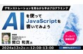 【プログラマー向け】生成AIを使ったJSのプログラミングについてデモを見ながら学ぶ!12/2(月)好評セミナー「AIを使ってJavaScriptを書いてみよう」のアーカイブ映像を無料配信