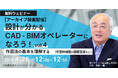 【建築】AIに代替されない！設計を理解したうえで図面が書けるCAD・BIMオペレーターへ!! 4/28（月）「作図法の基本を理解する[1]（平面詳細図の図面密度など）」アーカイブ映像を無料配信！