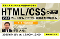 【Web制作】カード型レイアウトってどんな構造?Web制作に活かせる好評セミナー!5/15(木)「デモンストレーションを見ながら学ぶHTML/CSSの基礎(2)」のアーカイブ映像を無料配信!