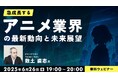 アニメの仕事に関わりたい方へ!アニメ業界が直面している課題、AI技術の影響とは?6/26(木)無料オンラインセミナー「急成長するアニメ業界の最新動向と未来展望」開催