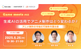 【ゲーム業界】6/26(木)無料セミナー「生成AIの活用でアニメ制作はどう変わるか?アニメ制作の今後の可能性」開催(オンライン)