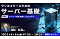 【2025年最新版】サーバの基本を学んで開発・運用・コスト効率を向上させよう!8/26(火)~ 無料のオンライン講座「クリエイターのためのサーバ基礎」(全3回)を開催