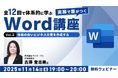 【Word中級者】Wordのレイアウト力を高め、見やすく伝わる文書作成をめざそう！11/14（金）・11/28（金）無料セミナー「実務で差がつくWord講座 Vol.2/3」開催